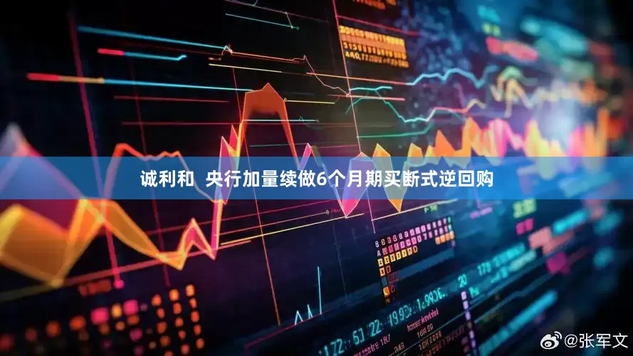 诚利和  央行加量续做6个月期买断式逆回购